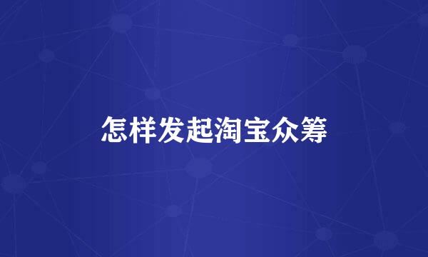 怎样发起淘宝众筹