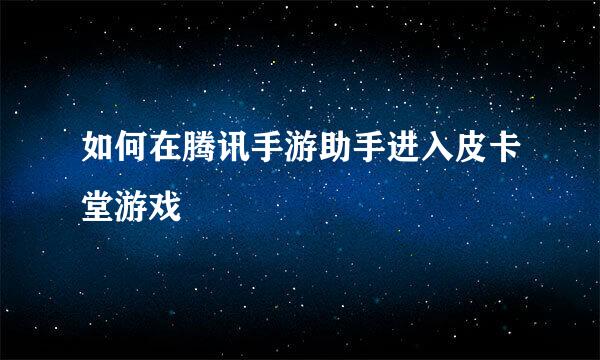 如何在腾讯手游助手进入皮卡堂游戏