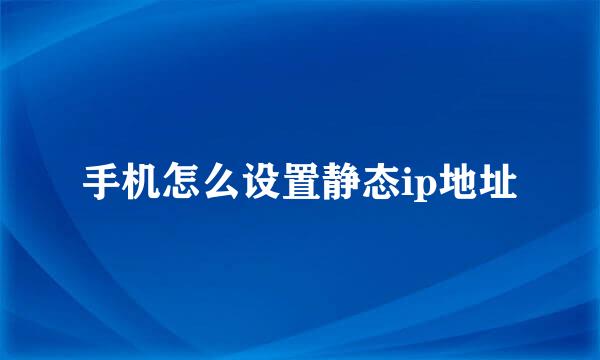 手机怎么设置静态ip地址