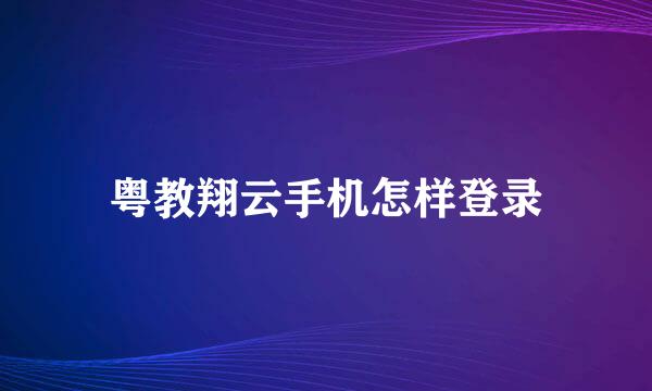 粤教翔云手机怎样登录