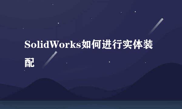 SolidWorks如何进行实体装配
