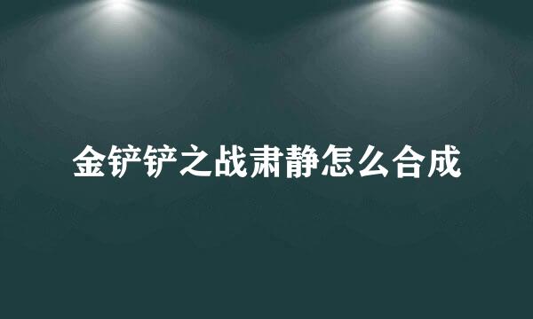 金铲铲之战肃静怎么合成