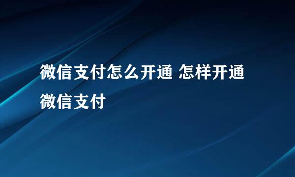 微信支付怎么开通 怎样开通微信支付
