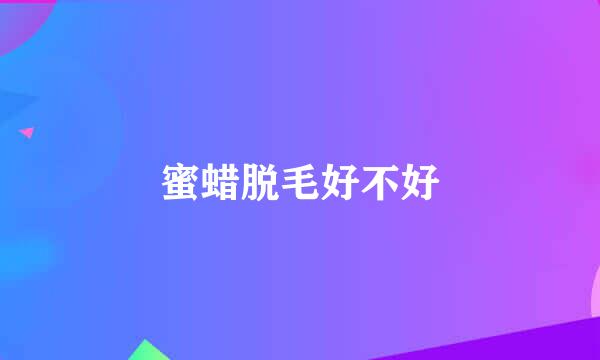 蜜蜡脱毛好不好