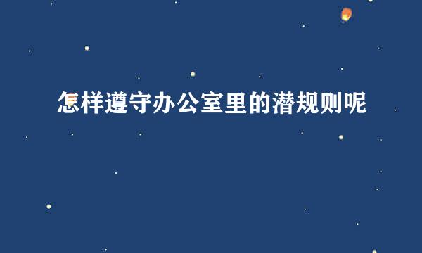怎样遵守办公室里的潜规则呢