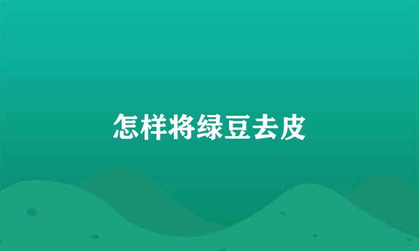 怎样将绿豆去皮