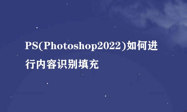 PS(Photoshop2022)如何进行内容识别填充