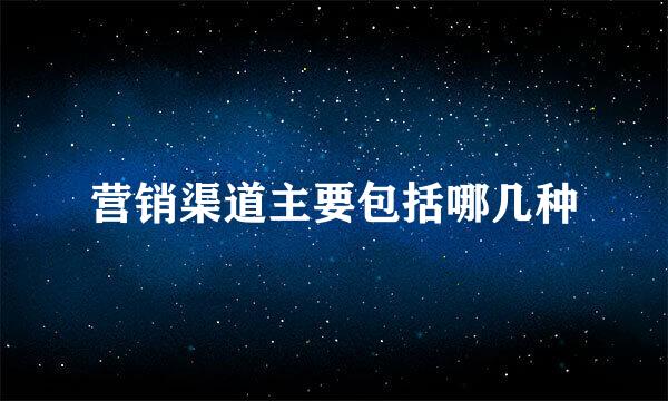 营销渠道主要包括哪几种