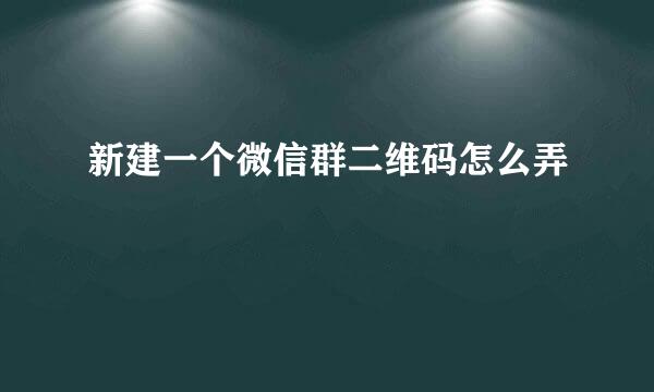 新建一个微信群二维码怎么弄