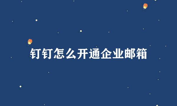 钉钉怎么开通企业邮箱