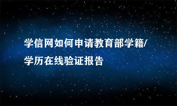 学信网如何申请教育部学籍/学历在线验证报告