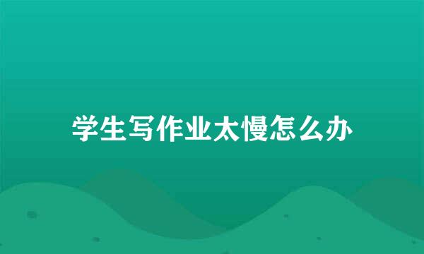 学生写作业太慢怎么办