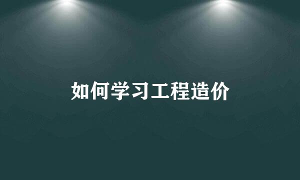 如何学习工程造价