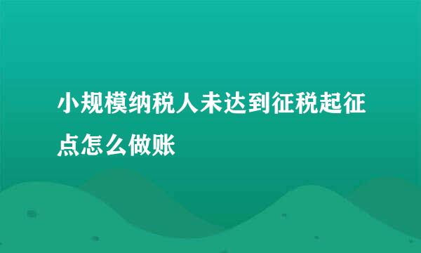 小规模纳税人未达到征税起征点怎么做账