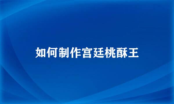 如何制作宫廷桃酥王