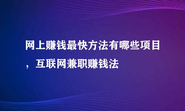 网上赚钱最快方法有哪些项目，互联网兼职赚钱法