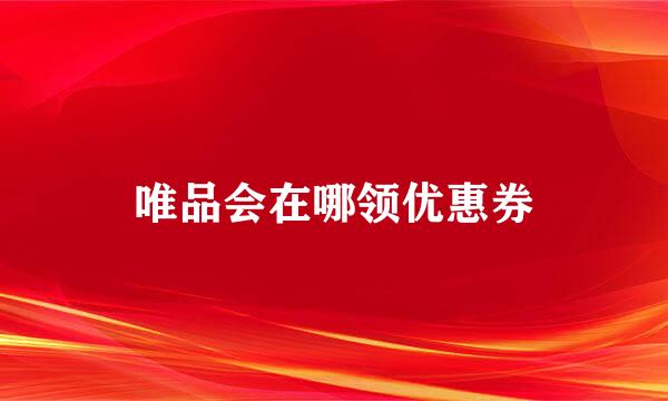 唯品会在哪领优惠券