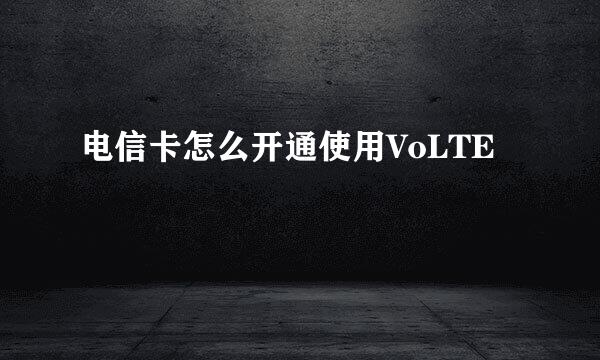 电信卡怎么开通使用VoLTE