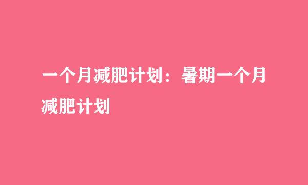 一个月减肥计划：暑期一个月减肥计划