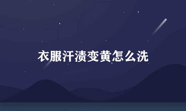 衣服汗渍变黄怎么洗