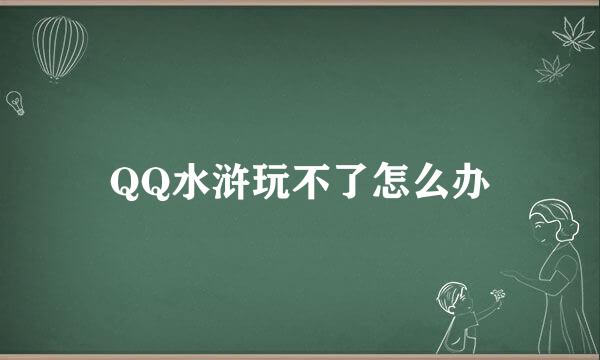 QQ水浒玩不了怎么办