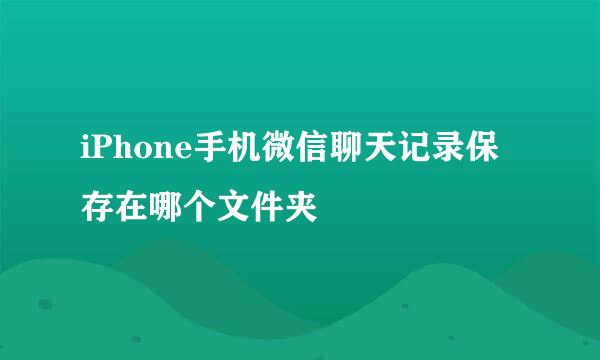 iPhone手机微信聊天记录保存在哪个文件夹