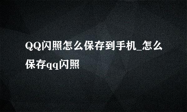 QQ闪照怎么保存到手机_怎么保存qq闪照