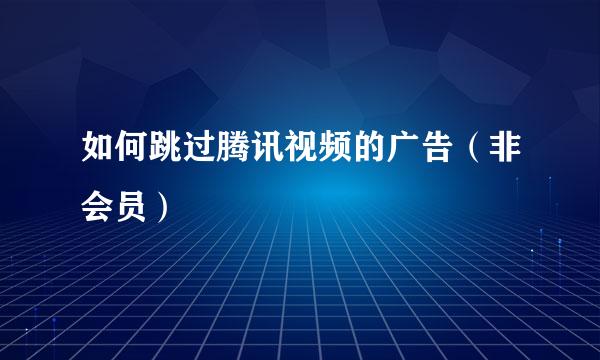 如何跳过腾讯视频的广告（非会员）