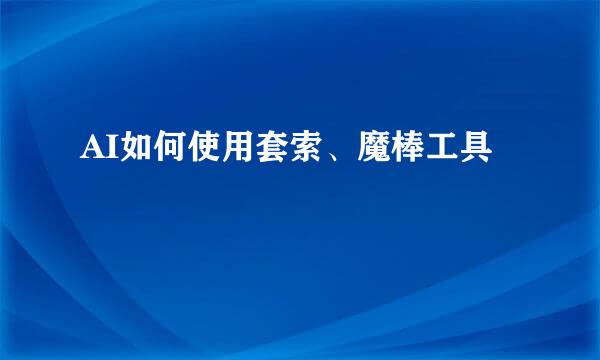 AI如何使用套索、魔棒工具