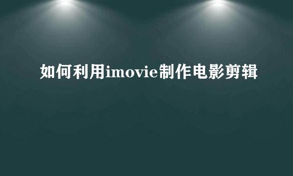 如何利用imovie制作电影剪辑