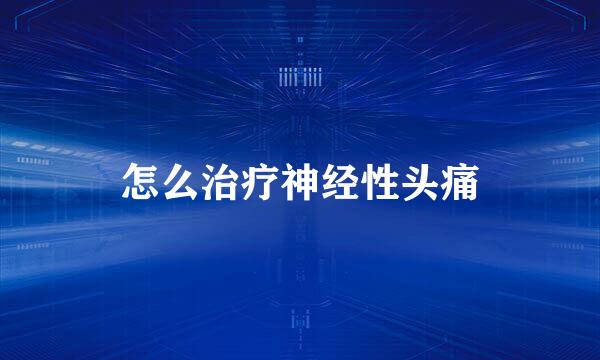 怎么治疗神经性头痛