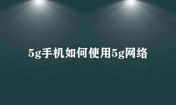5g手机如何使用5g网络