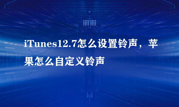 iTunes12.7怎么设置铃声，苹果怎么自定义铃声
