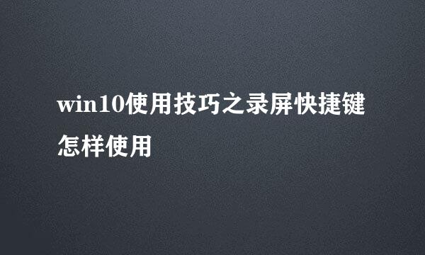 win10使用技巧之录屏快捷键怎样使用