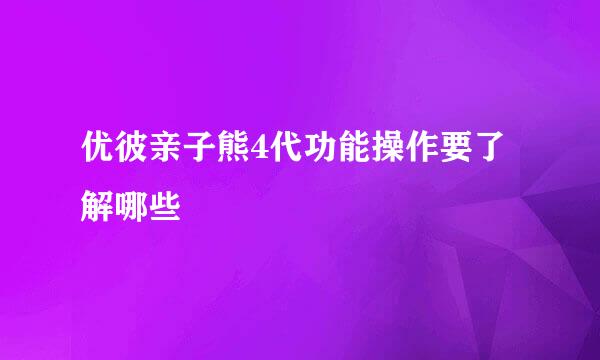 优彼亲子熊4代功能操作要了解哪些