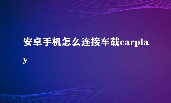 安卓手机怎么连接车载carplay