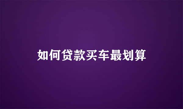 如何贷款买车最划算