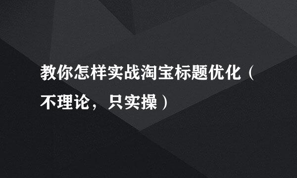 教你怎样实战淘宝标题优化（不理论，只实操）