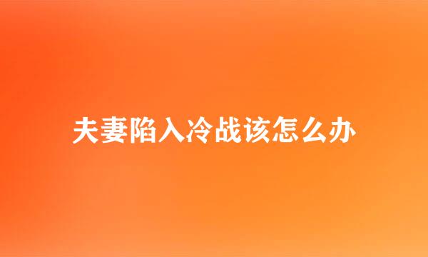夫妻陷入冷战该怎么办
