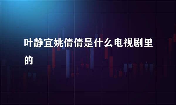 叶静宜姚倩倩是什么电视剧里的