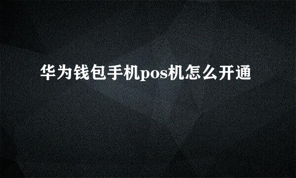 华为钱包手机pos机怎么开通