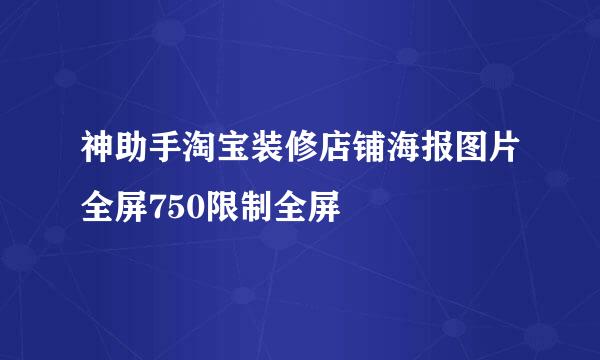 神助手淘宝装修店铺海报图片全屏750限制全屏