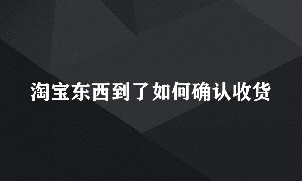 淘宝东西到了如何确认收货