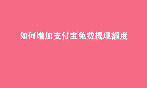 如何增加支付宝免费提现额度