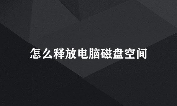 怎么释放电脑磁盘空间
