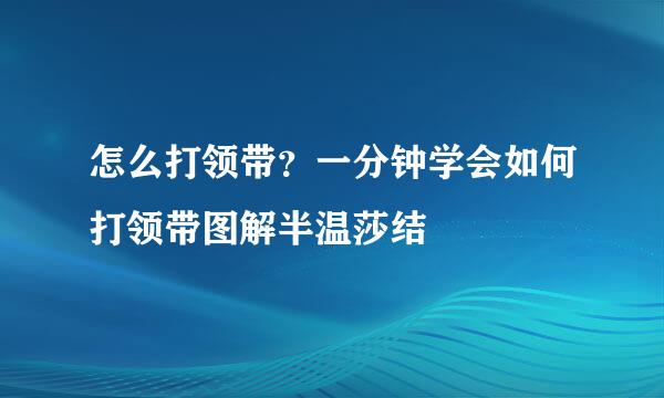怎么打领带？一分钟学会如何打领带图解半温莎结