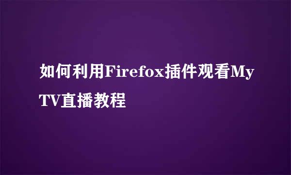 如何利用Firefox插件观看MyTV直播教程