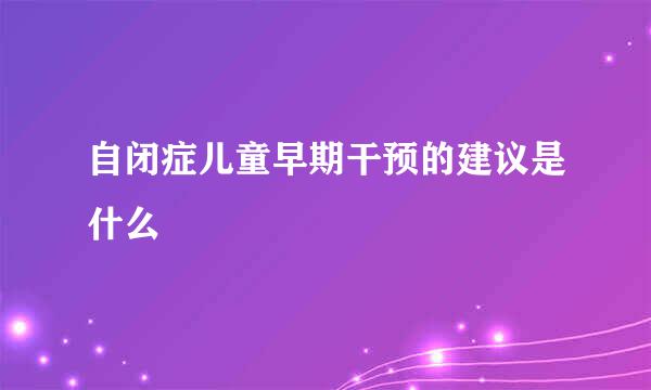 自闭症儿童早期干预的建议是什么