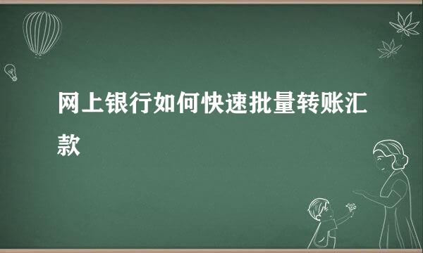 网上银行如何快速批量转账汇款