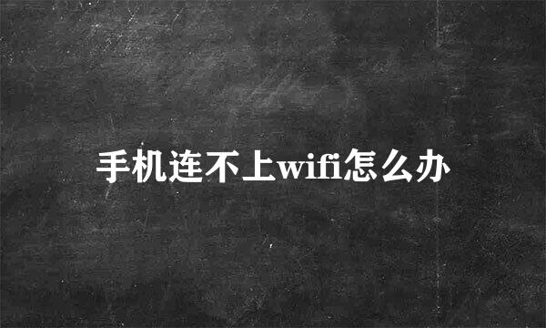 手机连不上wifi怎么办